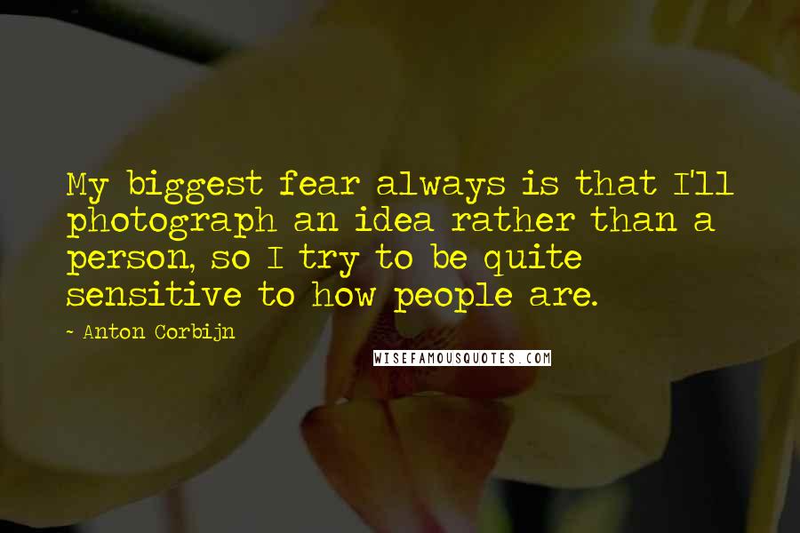 Anton Corbijn quotes: My biggest fear always is that I'll photograph an idea rather than a person, so I try to be quite sensitive to how people are.