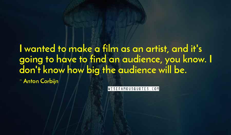 Anton Corbijn quotes: I wanted to make a film as an artist, and it's going to have to find an audience, you know. I don't know how big the audience will be. Anton Corbijn quotes: I wanted to make a film as an artist, and it's going to have to find an audience, you know. I don't know how big the audience will be.