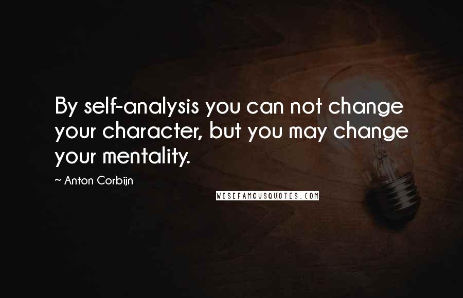 Anton Corbijn quotes: By self-analysis you can not change your character, but you may change your mentality. Anton Corbijn quotes: By self-analysis you can not change your character, but you may change your mentality.