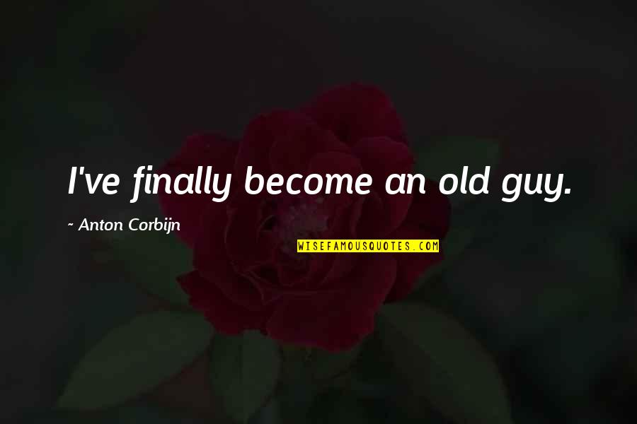 Anton Corbijn Quotes By Anton Corbijn: I've finally become an old guy. Anton Corbijn Quotes By Anton Corbijn: I've finally become an old guy.