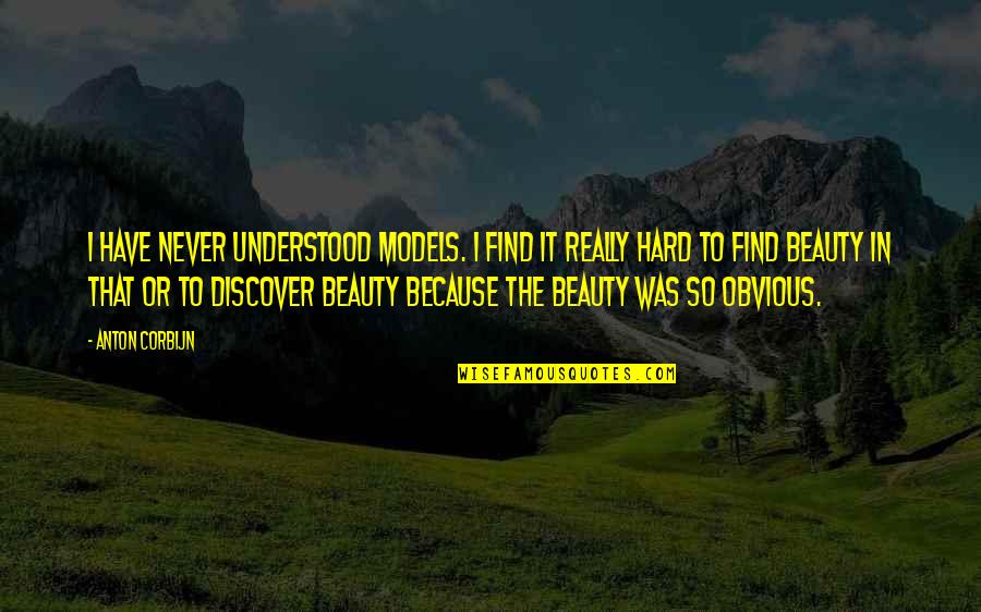 Anton Corbijn Quotes By Anton Corbijn: I have never understood models. I find it Anton Corbijn Quotes By Anton Corbijn: I have never understood models. I find it