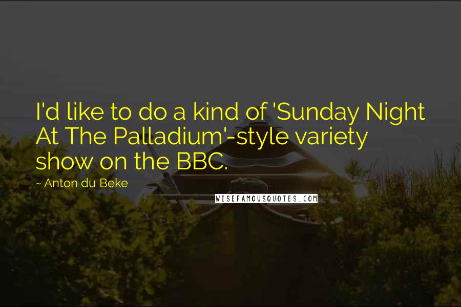 Anton Du Beke quotes: I'd like to do a kind of 'Sunday Night At The Palladium'-style variety show on the BBC.