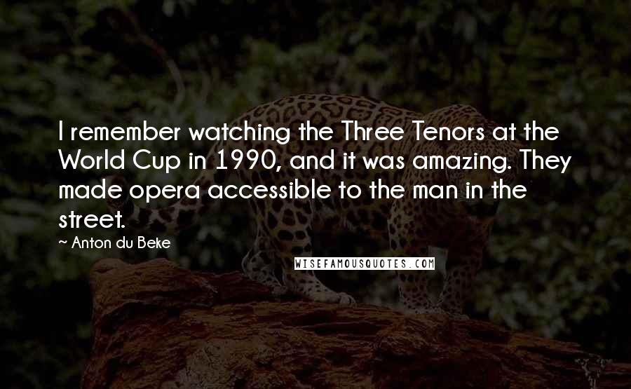 Anton Du Beke quotes: I remember watching the Three Tenors at the World Cup in 1990, and it was amazing. They made opera accessible to the man in the street.