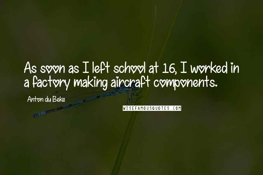 Anton Du Beke quotes: As soon as I left school at 16, I worked in a factory making aircraft components.