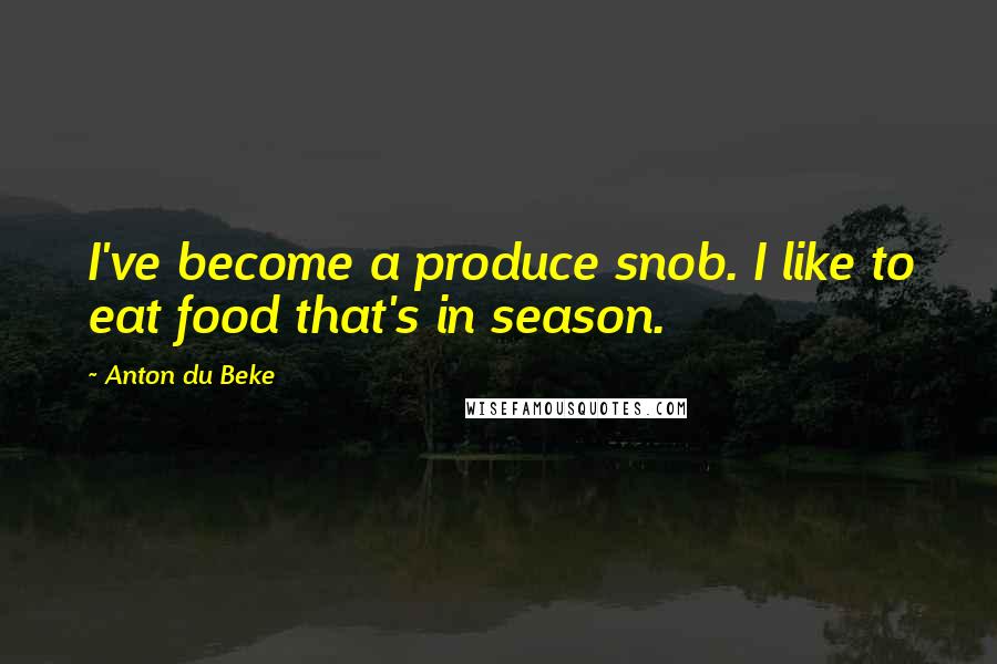 Anton Du Beke quotes: I've become a produce snob. I like to eat food that's in season.