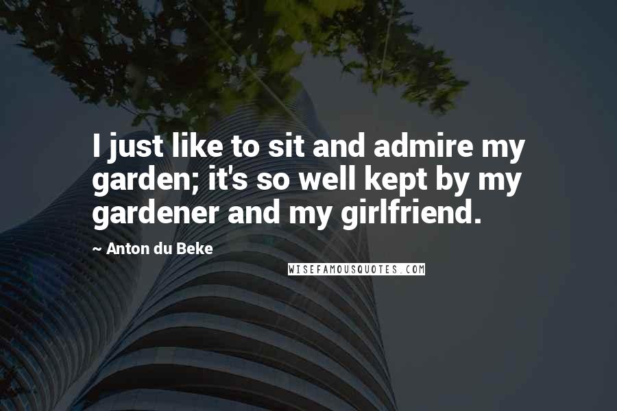 Anton Du Beke quotes: I just like to sit and admire my garden; it's so well kept by my gardener and my girlfriend.
