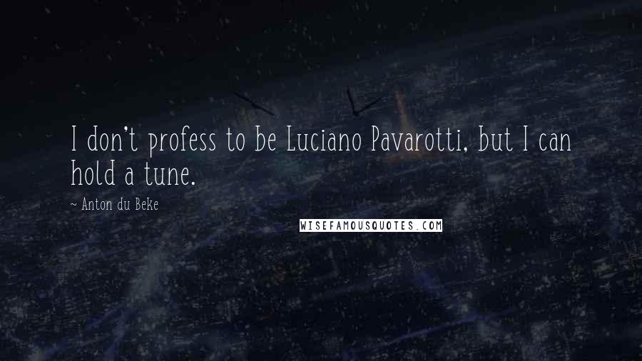 Anton Du Beke quotes: I don't profess to be Luciano Pavarotti, but I can hold a tune.