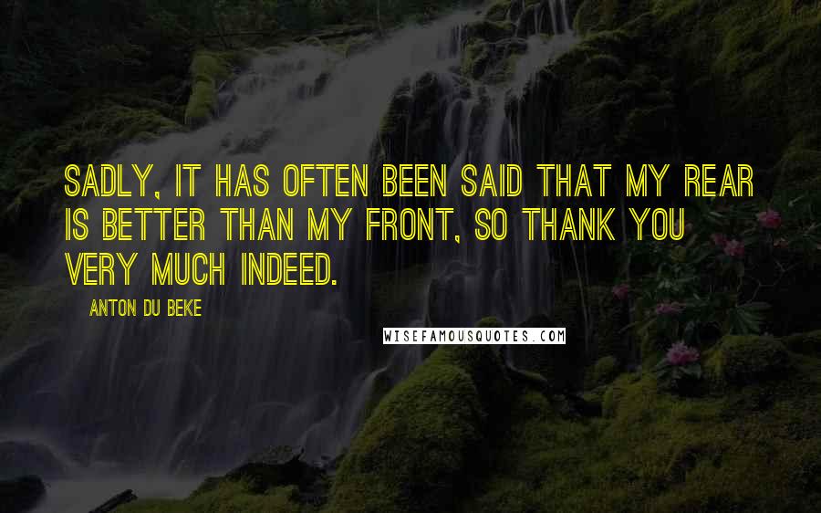 Anton Du Beke quotes: Sadly, it has often been said that my rear is better than my front, so thank you very much indeed.