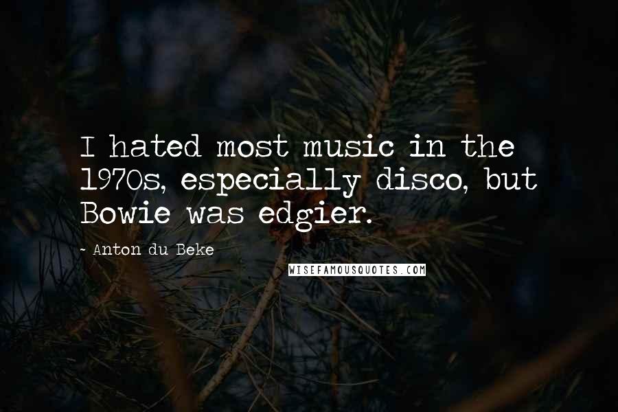 Anton Du Beke quotes: I hated most music in the 1970s, especially disco, but Bowie was edgier.