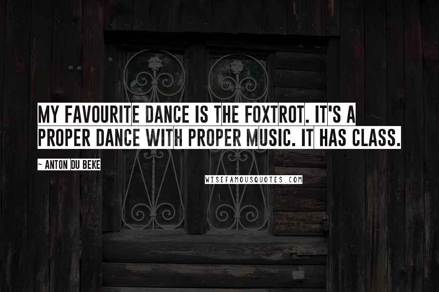 Anton Du Beke quotes: My favourite dance is the Foxtrot. It's a proper dance with proper music. It has class.