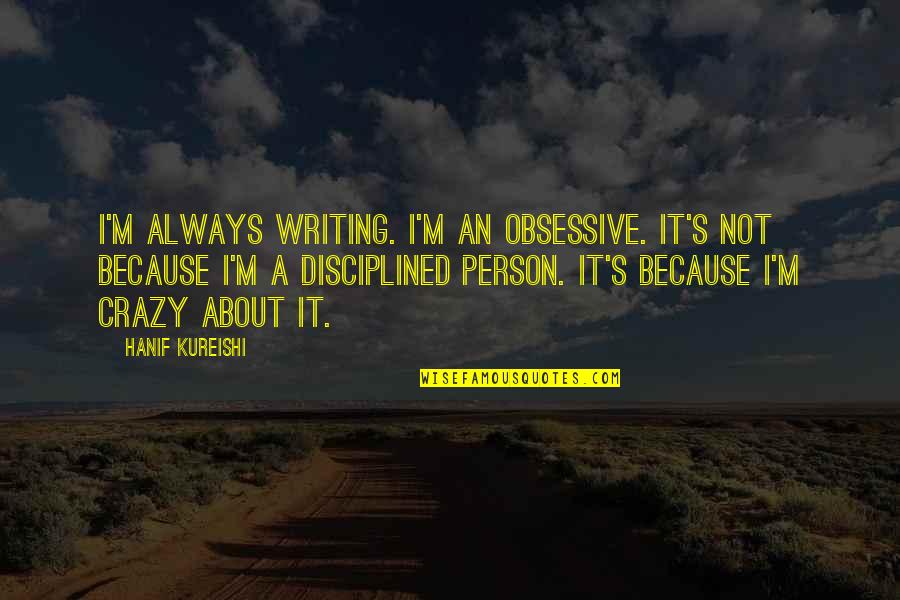 Anton Krupicka Quotes By Hanif Kureishi: I'm always writing. I'm an obsessive. It's not Anton Krupicka Quotes By Hanif Kureishi: I'm always writing. I'm an obsessive. It's not