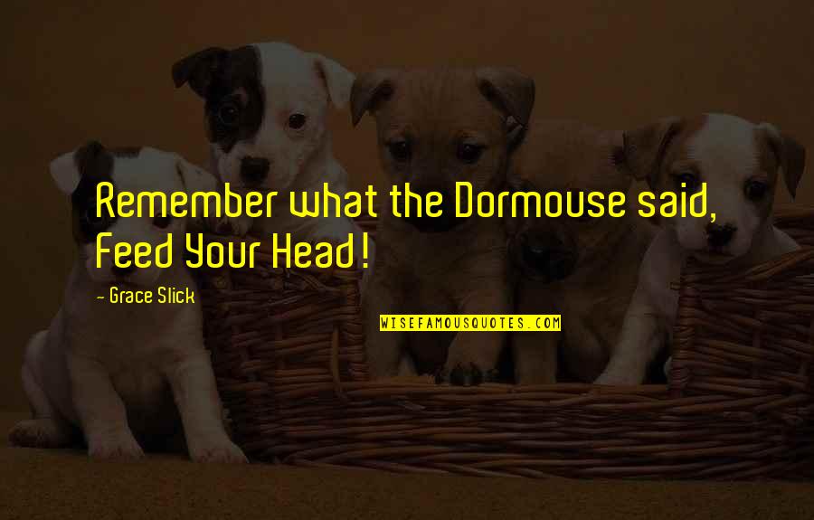 Anton Mosimann Quotes By Grace Slick: Remember what the Dormouse said, Feed Your Head!