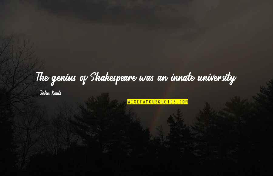 Anton Myrer Quotes By John Keats: The genius of Shakespeare was an innate university. Anton Myrer Quotes By John Keats: The genius of Shakespeare was an innate university.