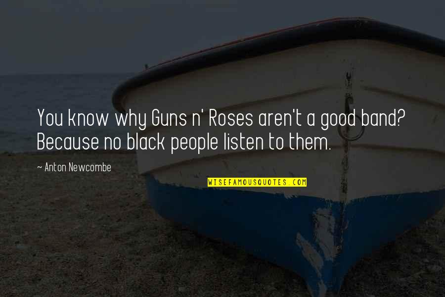 Anton Newcombe Best Quotes By Anton Newcombe: You know why Guns n' Roses aren't a Anton Newcombe Best Quotes By Anton Newcombe: You know why Guns n' Roses aren't a