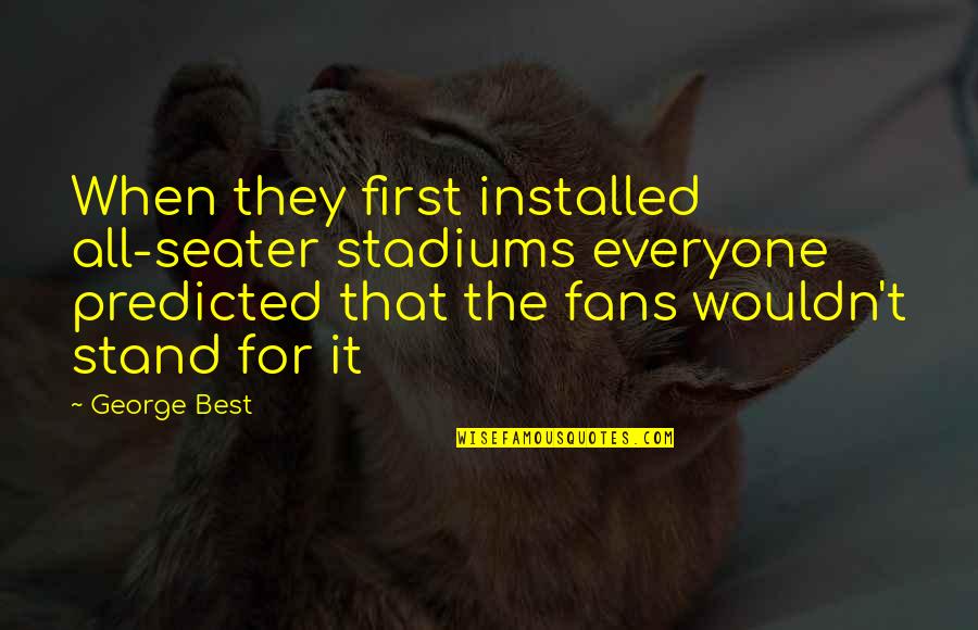 Anton Platon Quotes By George Best: When they first installed all-seater stadiums everyone predicted Anton Platon Quotes By George Best: When they first installed all-seater stadiums everyone predicted