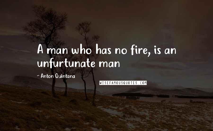 Anton Quintana quotes: A man who has no fire, is an unfurtunate man