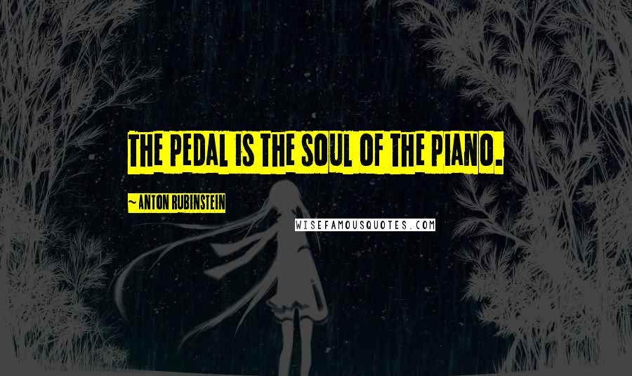 Anton Rubinstein quotes: The pedal is the soul of the piano.