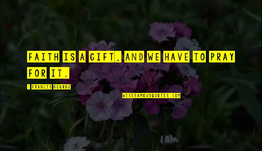 Anton Rubinstein Quotes By Francis George: Faith is a gift, and we have to Anton Rubinstein Quotes By Francis George: Faith is a gift, and we have to