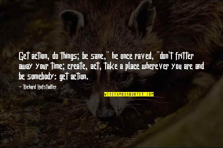 Anton Rupert Famous Quotes By Richard Hofstadter: Get action, do things; be sane," he once