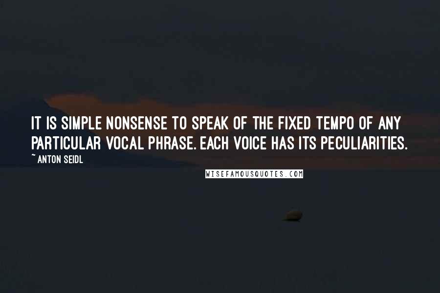 Anton Seidl quotes: It is simple nonsense to speak of the fixed tempo of any particular vocal phrase. Each voice has its peculiarities.