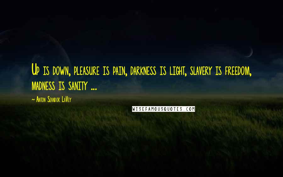 Anton Szandor LaVey quotes: Up is down, pleasure is pain, darkness is light, slavery is freedom, madness is sanity ...