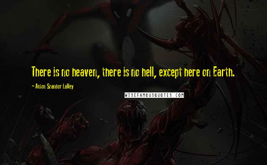 Anton Szandor LaVey quotes: There is no heaven, there is no hell, except here on Earth.