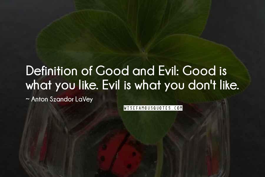 Anton Szandor LaVey quotes: Definition of Good and Evil: Good is what you like. Evil is what you don't like.