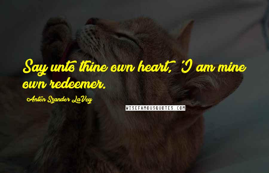 Anton Szandor LaVey quotes: Say unto thine own heart, 'I am mine own redeemer.