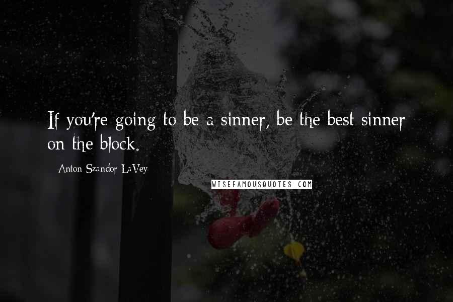 Anton Szandor LaVey quotes: If you're going to be a sinner, be the best sinner on the block.