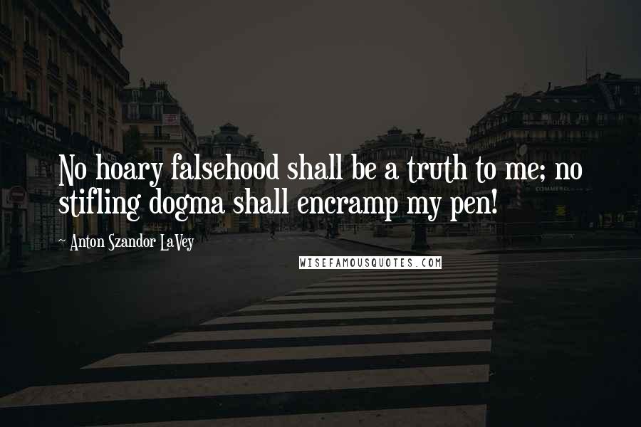 Anton Szandor LaVey quotes: No hoary falsehood shall be a truth to me; no stifling dogma shall encramp my pen!