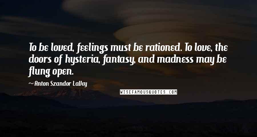 Anton Szandor LaVey quotes: To be loved, feelings must be rationed. To love, the doors of hysteria, fantasy, and madness may be flung open.