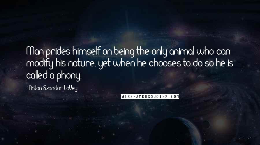 Anton Szandor LaVey quotes: Man prides himself on being the only animal who can modify his nature, yet when he chooses to do so he is called a phony.