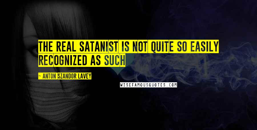 Anton Szandor LaVey quotes: The real satanist is not quite so easily recognized as such