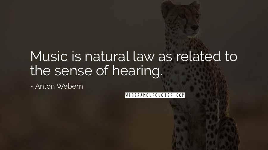 Anton Webern quotes: Music is natural law as related to the sense of hearing.