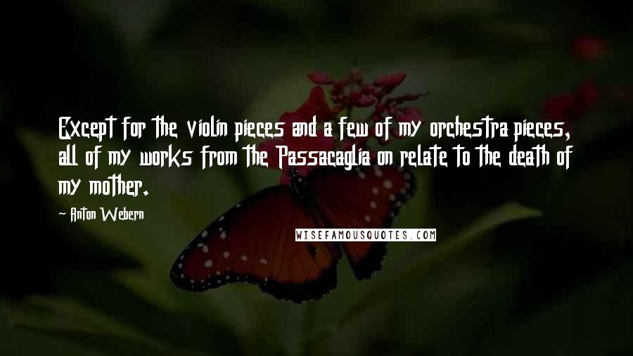 Anton Webern quotes: Except for the violin pieces and a few of my orchestra pieces, all of my works from the Passacaglia on relate to the death of my mother.