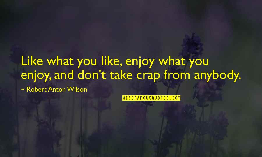 Anton Wilson Quotes By Robert Anton Wilson: Like what you like, enjoy what you enjoy,