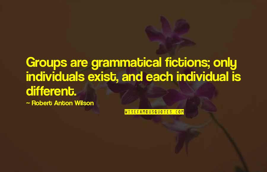 Anton Wilson Quotes By Robert Anton Wilson: Groups are grammatical fictions; only individuals exist, and