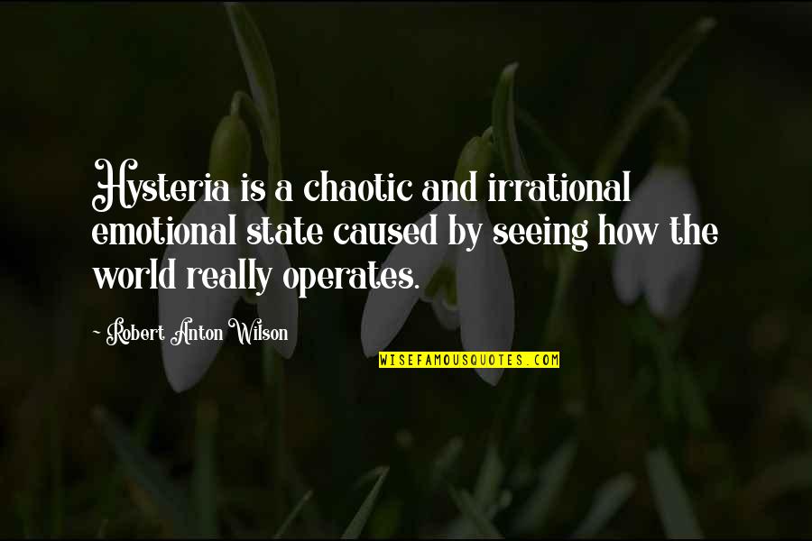 Anton Wilson Quotes By Robert Anton Wilson: Hysteria is a chaotic and irrational emotional state Anton Wilson Quotes By Robert Anton Wilson: Hysteria is a chaotic and irrational emotional state