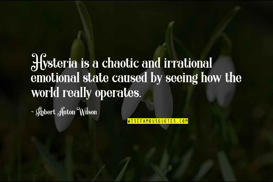 Anton Wilson Quotes By Robert Anton Wilson: Hysteria is a chaotic and irrational emotional state