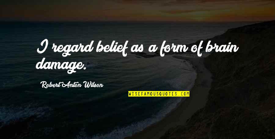 Anton Wilson Quotes By Robert Anton Wilson: I regard belief as a form of brain