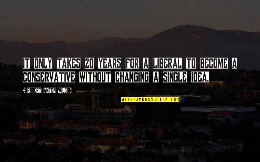 Anton Wilson Quotes By Robert Anton Wilson: It only takes 20 years for a liberal Anton Wilson Quotes By Robert Anton Wilson: It only takes 20 years for a liberal