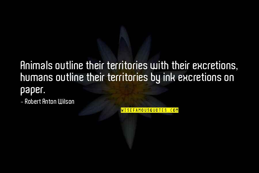 Anton Wilson Quotes By Robert Anton Wilson: Animals outline their territories with their excretions, humans