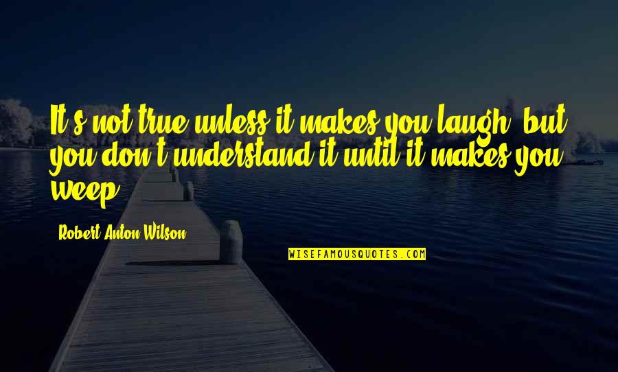 Anton Wilson Quotes By Robert Anton Wilson: It's not true unless it makes you laugh,