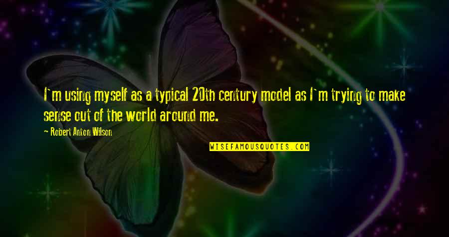 Anton Wilson Quotes By Robert Anton Wilson: I'm using myself as a typical 20th century Anton Wilson Quotes By Robert Anton Wilson: I'm using myself as a typical 20th century