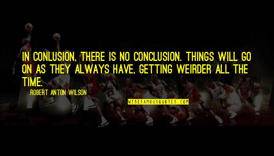 Anton Wilson Quotes By Robert Anton Wilson: In conlusion, there is no conclusion. Things will Anton Wilson Quotes By Robert Anton Wilson: In conlusion, there is no conclusion. Things will