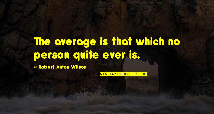 Anton Wilson Quotes By Robert Anton Wilson: The average is that which no person quite Anton Wilson Quotes By Robert Anton Wilson: The average is that which no person quite