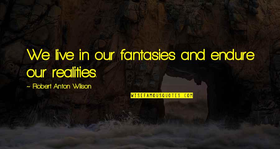Anton Wilson Quotes By Robert Anton Wilson: We live in our fantasies and endure our Anton Wilson Quotes By Robert Anton Wilson: We live in our fantasies and endure our