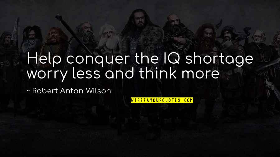 Anton Wilson Quotes By Robert Anton Wilson: Help conquer the IQ shortage worry less and