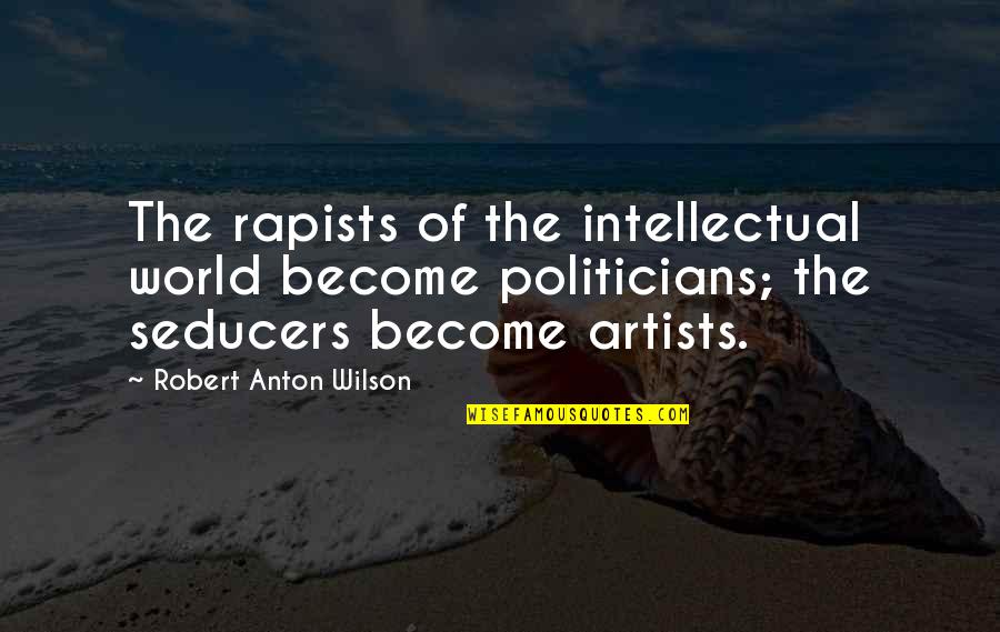 Anton Wilson Quotes By Robert Anton Wilson: The rapists of the intellectual world become politicians;
