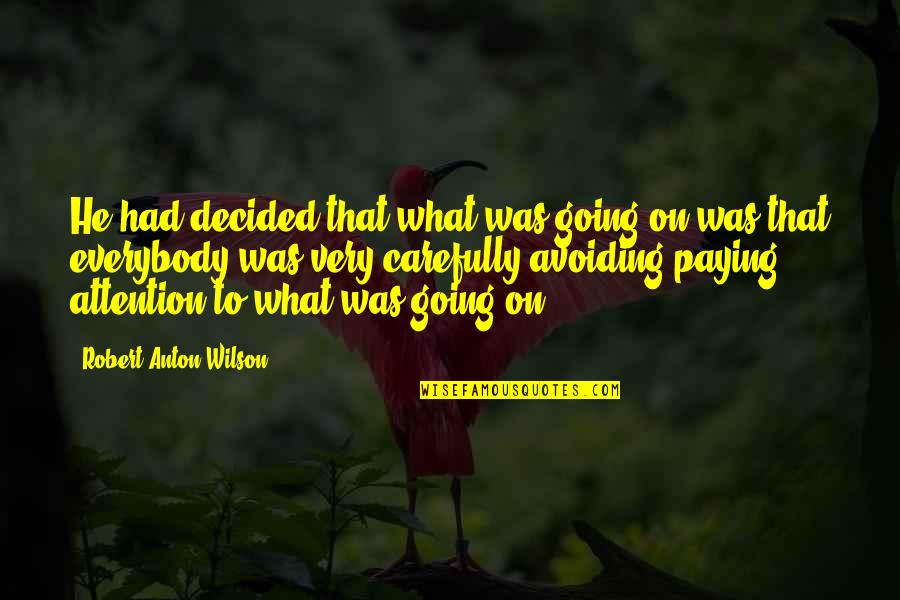 Anton Wilson Quotes By Robert Anton Wilson: He had decided that what was going on Anton Wilson Quotes By Robert Anton Wilson: He had decided that what was going on